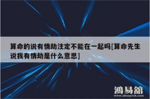 算命说有情劫是什么意思 为什么情劫会要命